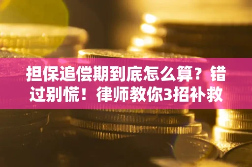 济南担保追偿期到底怎么算？错过别慌！律师教你3招补救