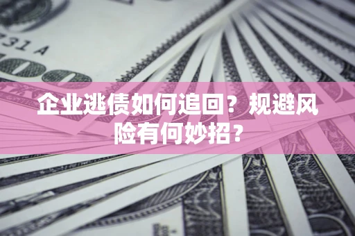 济南企业逃债如何追回？规避风险有何妙招？