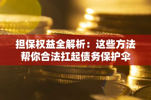 济南担保权益全解析：这些方法帮你合法扛起债务保护伞