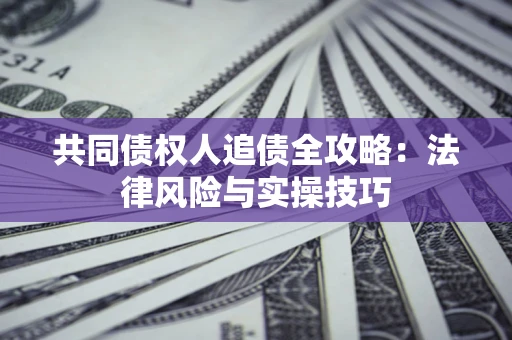 济南共同债权人追债全攻略：法律风险与实操技巧