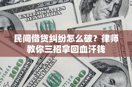 济南民间借贷纠纷怎么破？律师教你三招拿回血汗钱