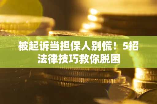 济南被起诉当担保人别慌！5招法律技巧救你脱困