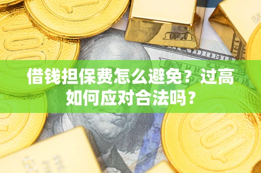 济南借钱担保费怎么避免？过高如何应对合法吗？