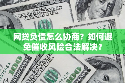 济南网贷负债怎么协商？如何避免催收风险合法解决？