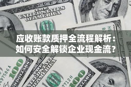 济南应收账款质押全流程解析：如何安全解锁企业现金流？