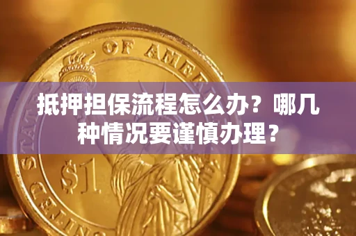 济南抵押担保流程怎么办？哪几种情况要谨慎办理？
