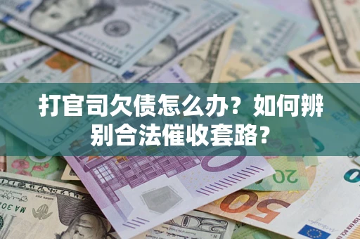 济南打官司欠债怎么办？如何辨别合法催收套路？