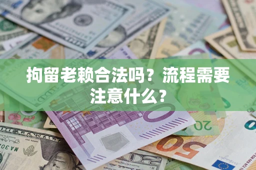 济南拘留老赖合法吗？流程需要注意什么？