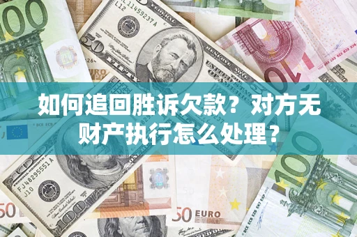 济南如何追回胜诉欠款？对方无财产执行怎么处理？