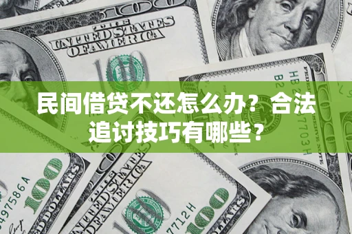 济南民间借贷不还怎么办？合法追讨技巧有哪些？