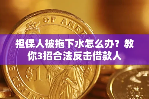 济南担保人被拖下水怎么办？教你3招合法反击借款人
