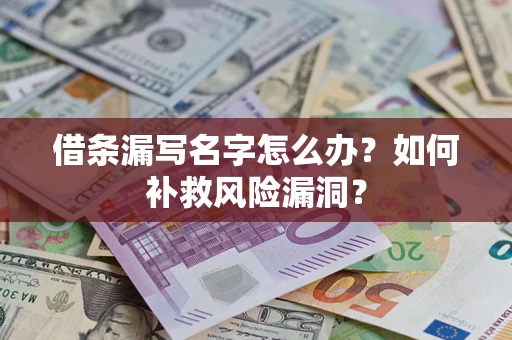 济南借条漏写名字怎么办？如何补救风险漏洞？