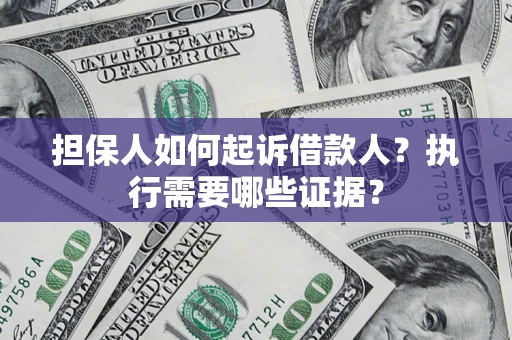 济南担保人如何起诉借款人？执行需要哪些证据？