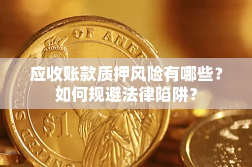 济南应收账款质押风险有哪些？如何规避法律陷阱？