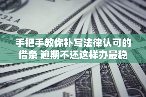 济南手把手教你补写法律认可的借条 逾期不还这样办最稳妥