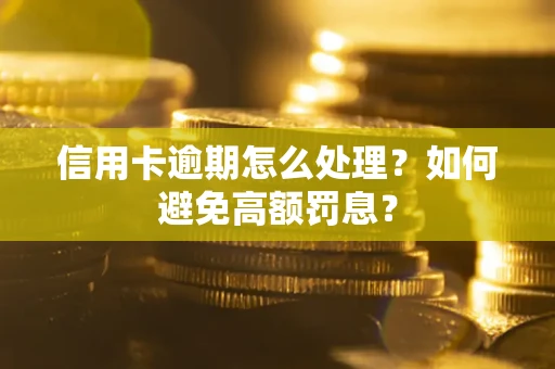 济南信用卡逾期怎么处理？如何避免高额罚息？