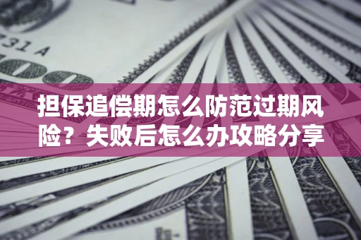 济南担保追偿期怎么防范过期风险？失败后怎么办攻略分享