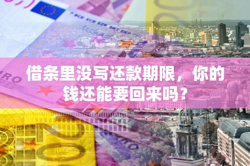 济南借条里没写还款期限，你的钱还能要回来吗？