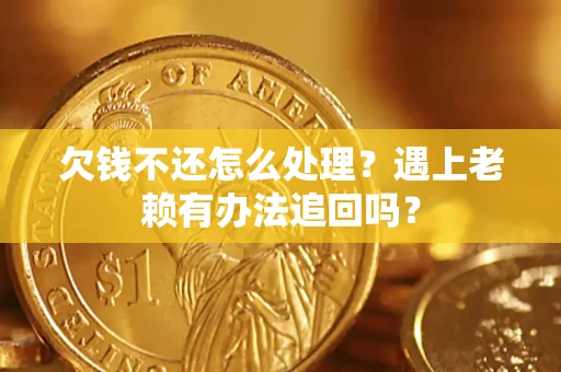 济南欠钱不还怎么处理？遇上老赖有办法追回吗？