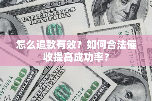 济南怎么追款有效？如何合法催收提高成功率？