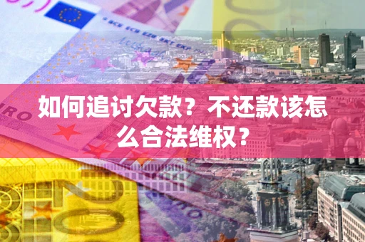 济南如何追讨欠款？不还款该怎么合法维权？