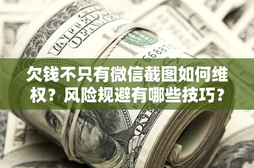 济南欠钱不只有微信截图如何维权？风险规避有哪些技巧？