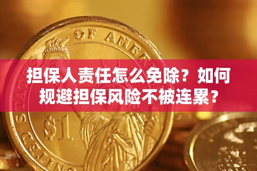 济南担保人责任怎么免除？如何规避担保风险不被连累？