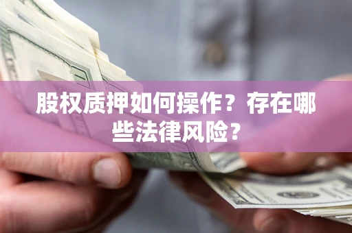 济南股权质押如何操作？存在哪些法律风险？