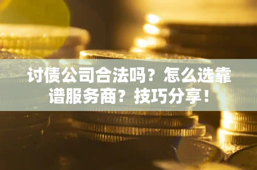 济南讨债公司合法吗？怎么选靠谱服务商？技巧分享！