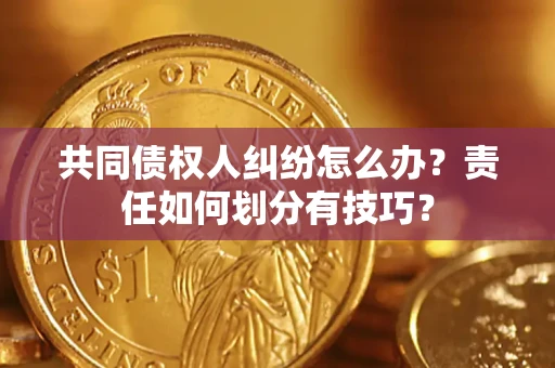 济南共同债权人纠纷怎么办？责任如何划分有技巧？