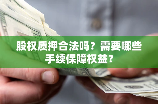 济南股权质押合法吗？需要哪些手续保障权益？