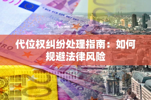 济南代位权纠纷处理指南:如何规避法律风险 济南代位权纠纷处理指南:如何规避法律风险