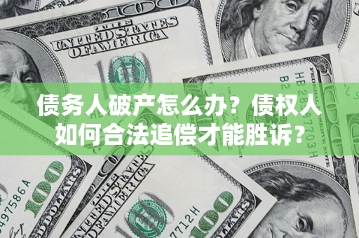 济南债务人破产怎么办？债权人如何合法追偿才能胜诉？