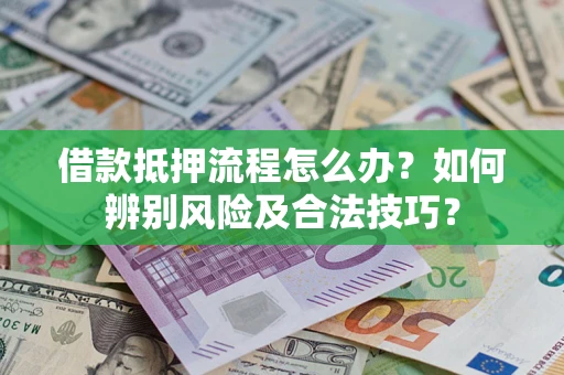 济南借款抵押流程怎么办？如何辨别风险及合法技巧？