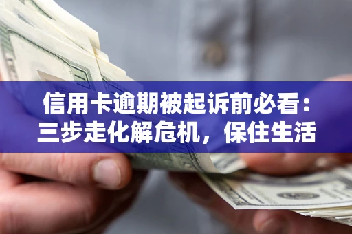 济南信用卡逾期被起诉前必看：三步走化解危机，保住生活尊严