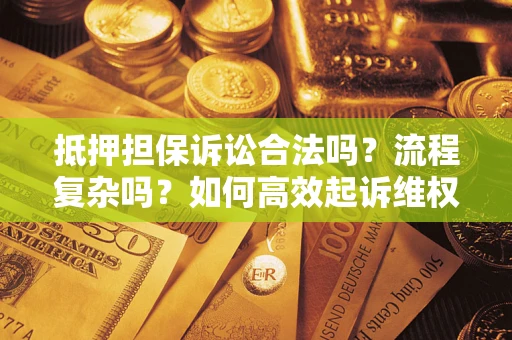 济南抵押担保诉讼合法吗？流程复杂吗？如何高效起诉维权？