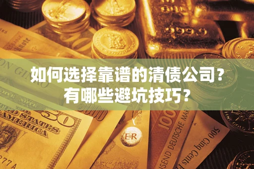 济南如何选择靠谱的清债公司？有哪些避坑技巧？