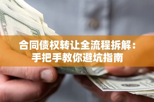 济南合同债权转让全流程拆解：手把手教你避坑指南