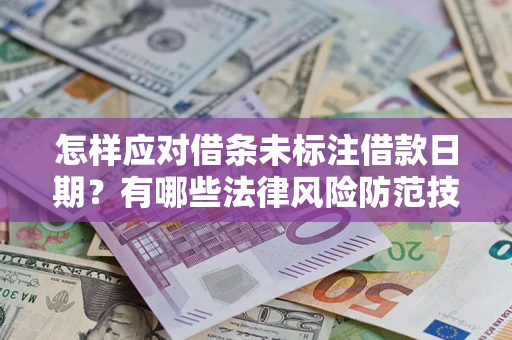济南怎样应对借条未标注借款日期？有哪些法律风险防范技巧？