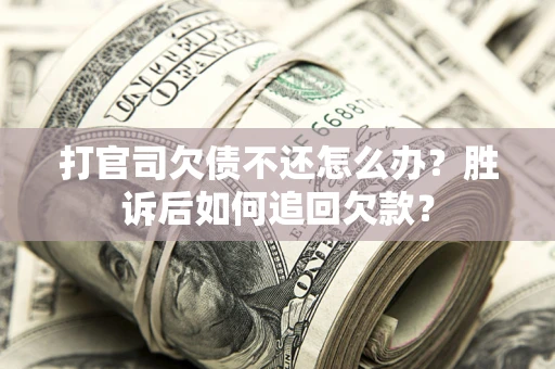 济南打官司欠债不还怎么办？胜诉后如何追回欠款？