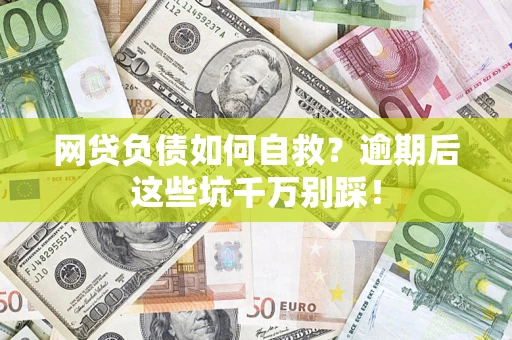 济南网贷负债如何自救？逾期后这些坑千万别踩！