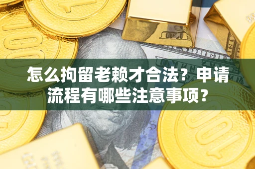 济南怎么拘留老赖才合法？申请流程有哪些注意事项？