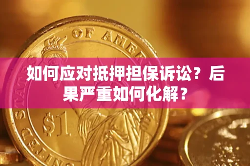 济南如何应对抵押担保诉讼？后果严重如何化解？