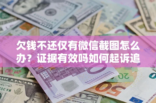 济南欠钱不还仅有微信截图怎么办？证据有效吗如何起诉追回欠款？