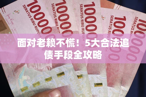 济南面对老赖不慌！5大合法追债手段全攻略