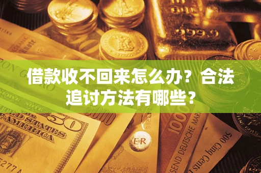 济南借款收不回来怎么办？合法追讨方法有哪些？