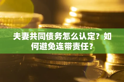 济南夫妻共同债务怎么认定？如何避免连带责任？