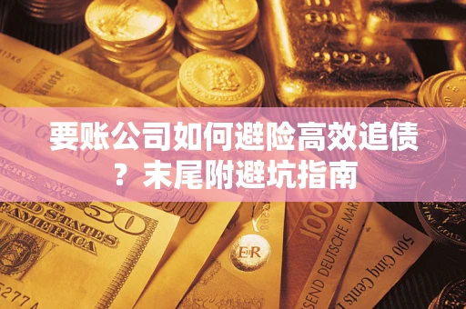 济南要账公司如何避险高效追债？末尾附避坑指南