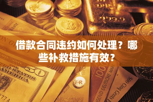 济南借款合同违约如何处理？哪些补救措施有效？