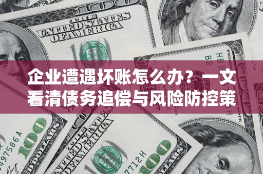济南企业遭遇坏账怎么办？一文看清债务追偿与风险防控策略